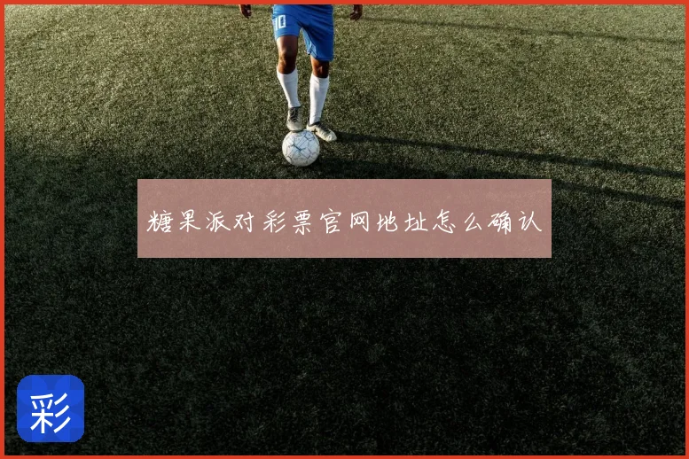 糖果派对彩票官网地址怎么确认