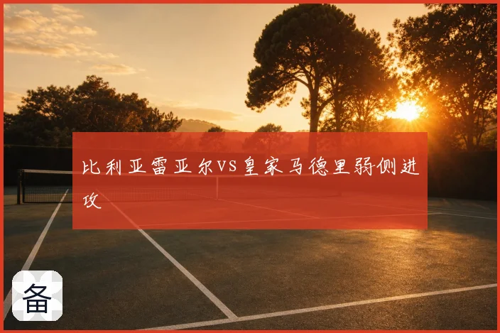 比利亚雷亚尔vs皇家马德里弱侧进攻