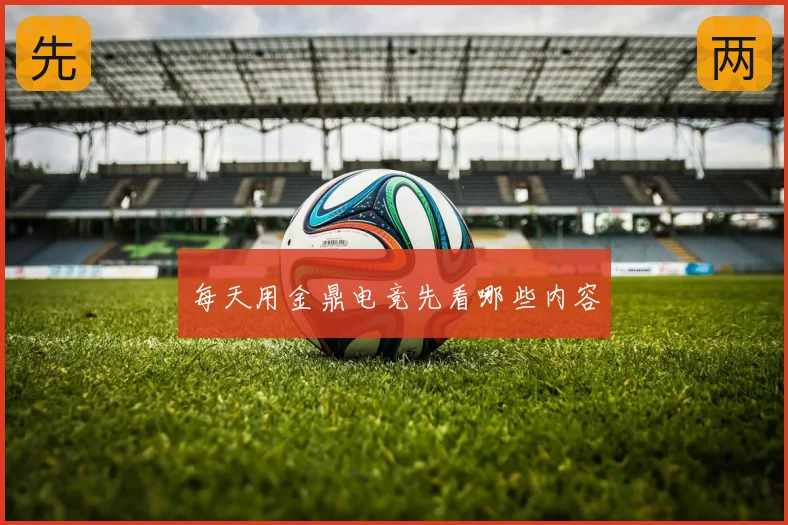 每天用金鼎电竞先看哪些内容