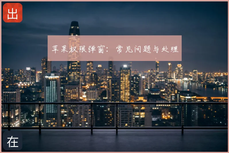 苹果权限弹窗：常见问题与处理
