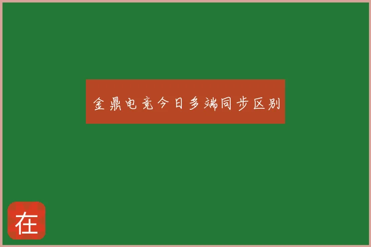金鼎电竞今日多端同步区别